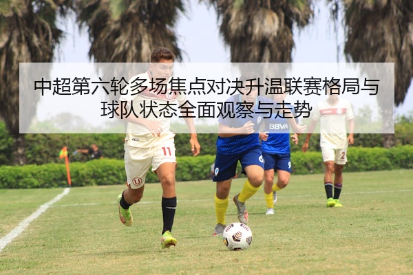 中超第六轮多场焦点对决升温联赛格局与球队状态全面观察与走势