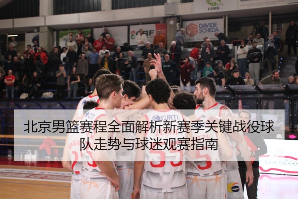 北京男篮赛程全面解析新赛季关键战役球队走势与球迷观赛指南