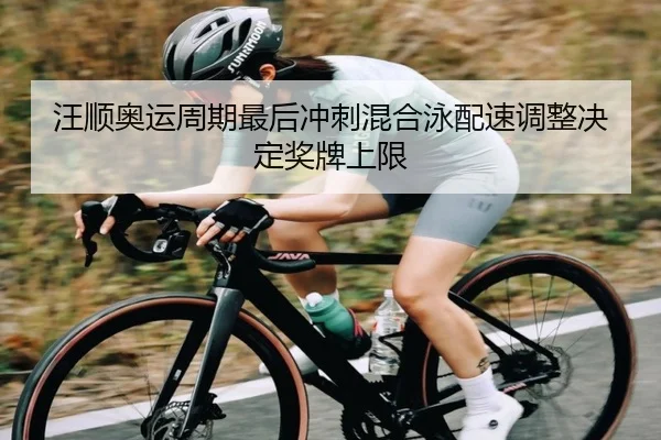 汪顺奥运周期最后冲刺混合泳配速调整决定奖牌上限